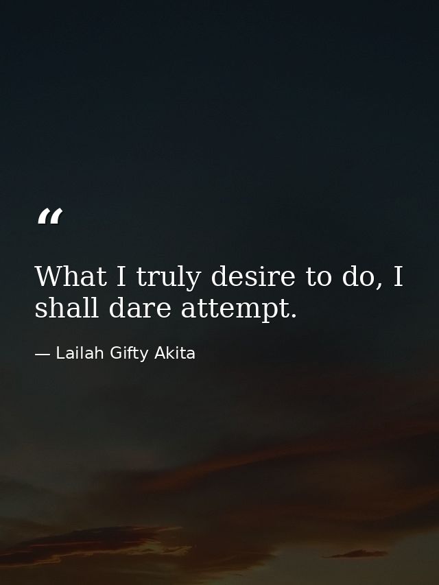 What I truly desire to do, I shall dare attempt. — Lailah Gifty Akita