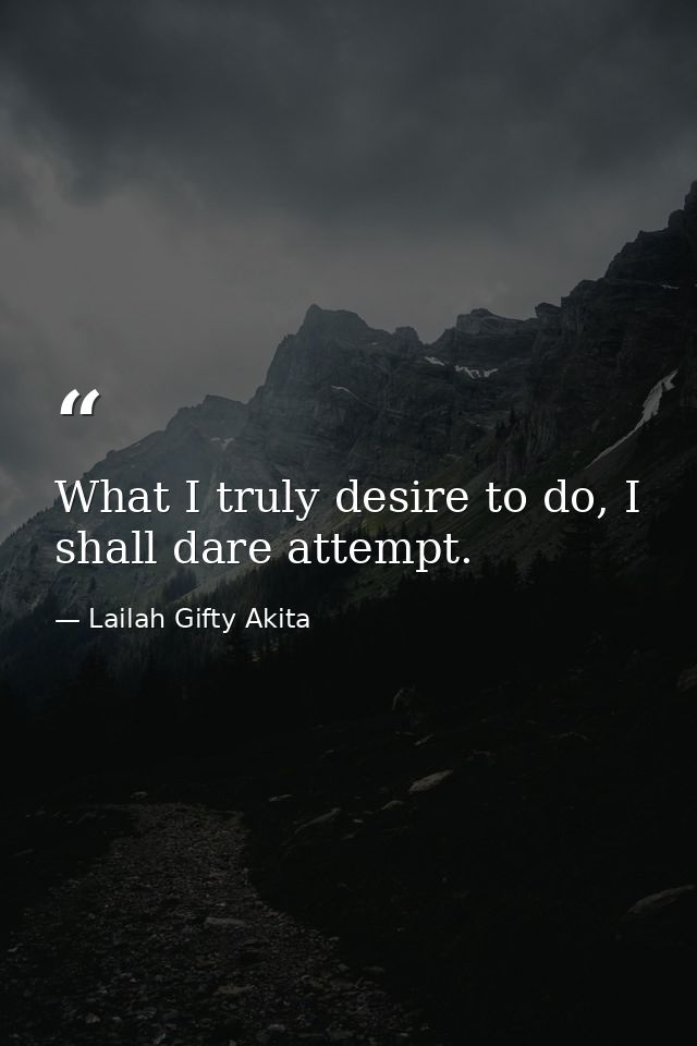 What I truly desire to do, I shall dare attempt. — Lailah Gifty Akita