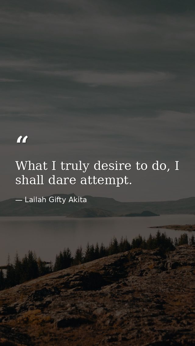 What I truly desire to do, I shall dare attempt. — Lailah Gifty Akita