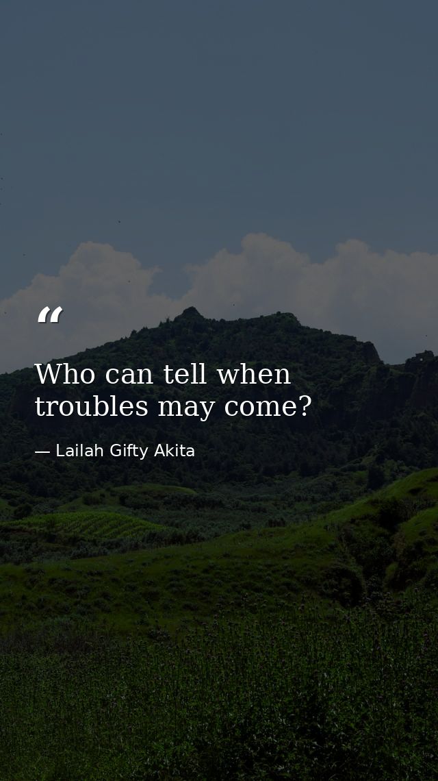 Who can tell when troubles may come? — Lailah Gifty Akita