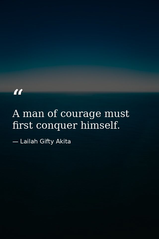 A man of courage must first conquer himself. — Lailah Gifty Akita
