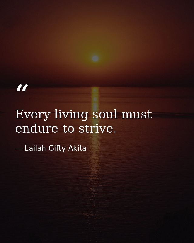 Every living soul must endure to strive. — Lailah Gifty Akita