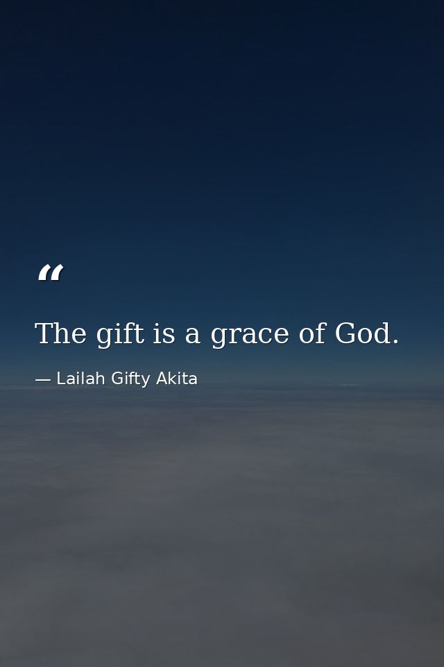 The gift is a grace of God. — Lailah Gifty Akita