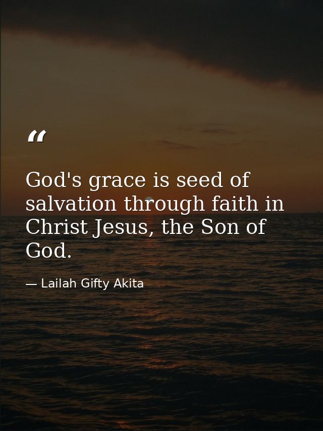 God's grace is seed of salvation through faith in Christ Jesus, the Son of God. — Lailah Gifty Akita