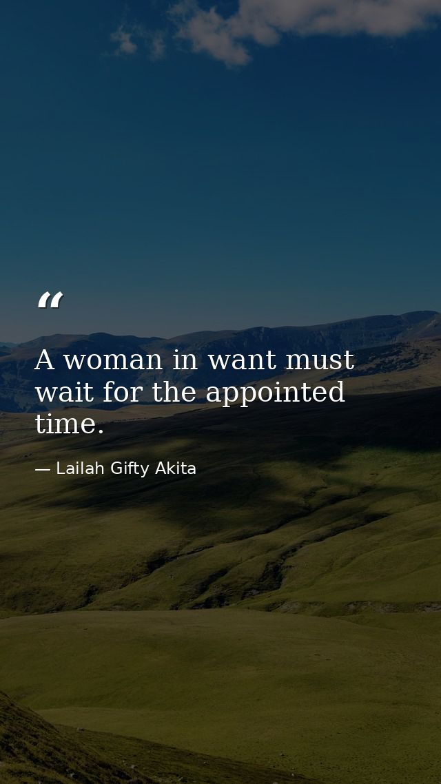 A woman in want must wait for the appointed time. — Lailah Gifty Akita