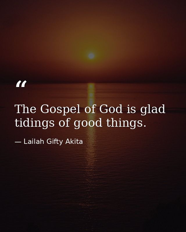 The Gospel of God is glad tidings of good things. — Lailah Gifty Akita