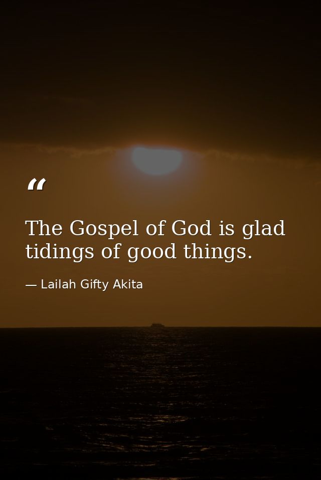 The Gospel of God is glad tidings of good things. — Lailah Gifty Akita