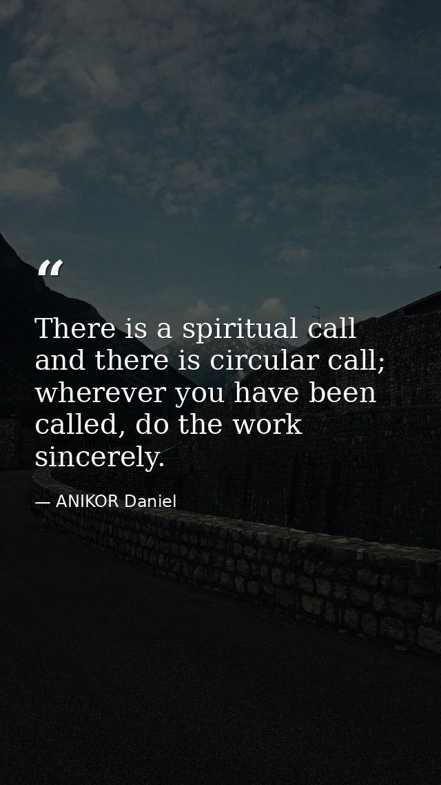 There is a spiritual call and there is circular call; wherever you have been called, do the work sincerely. — ANIKOR Daniel