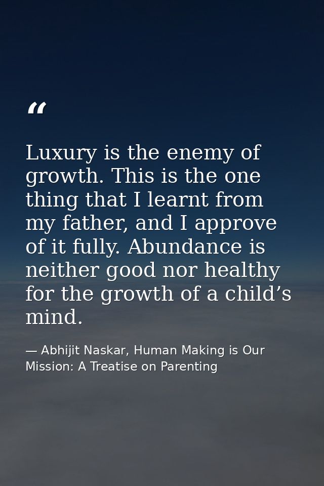 Luxury is the enemy of growth. This is the one thing that I learnt from my father, and I approve of it fully. Abundance  — Abhijit Naskar, Human Making is Our Mission: A Treatise on Parenting