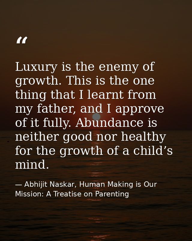 Luxury is the enemy of growth. This is the one thing that I learnt from my father, and I approve of it fully. Abundance  — Abhijit Naskar, Human Making is Our Mission: A Treatise on Parenting