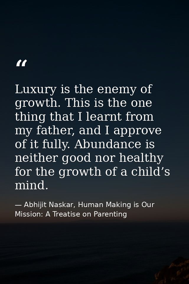 Luxury is the enemy of growth. This is the one thing that I learnt from my father, and I approve of it fully. Abundance  — Abhijit Naskar, Human Making is Our Mission: A Treatise on Parenting