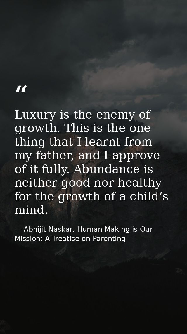 Luxury is the enemy of growth. This is the one thing that I learnt from my father, and I approve of it fully. Abundance  — Abhijit Naskar, Human Making is Our Mission: A Treatise on Parenting