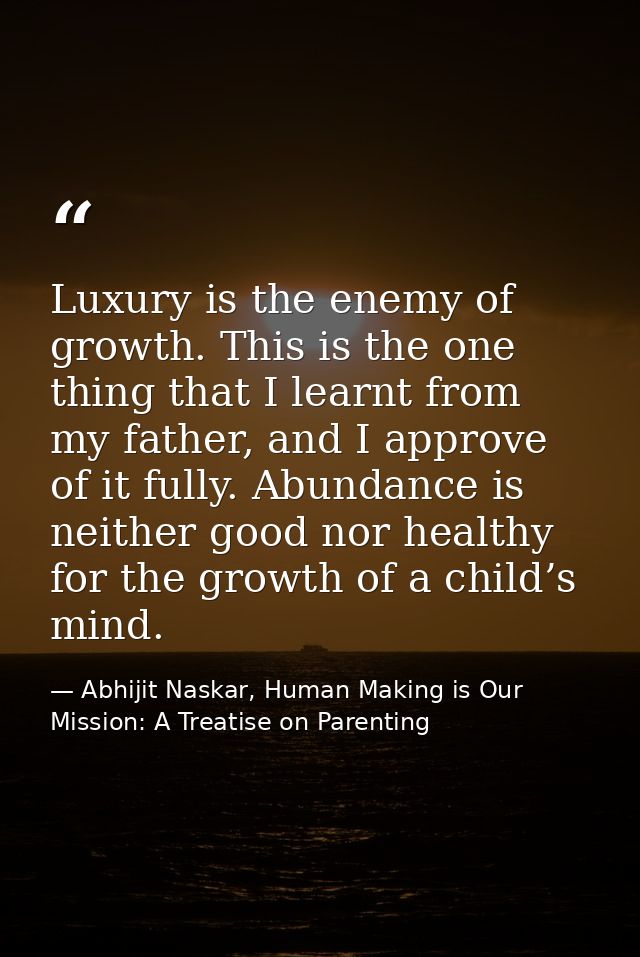 Luxury is the enemy of growth. This is the one thing that I learnt from my father, and I approve of it fully. Abundance  — Abhijit Naskar, Human Making is Our Mission: A Treatise on Parenting