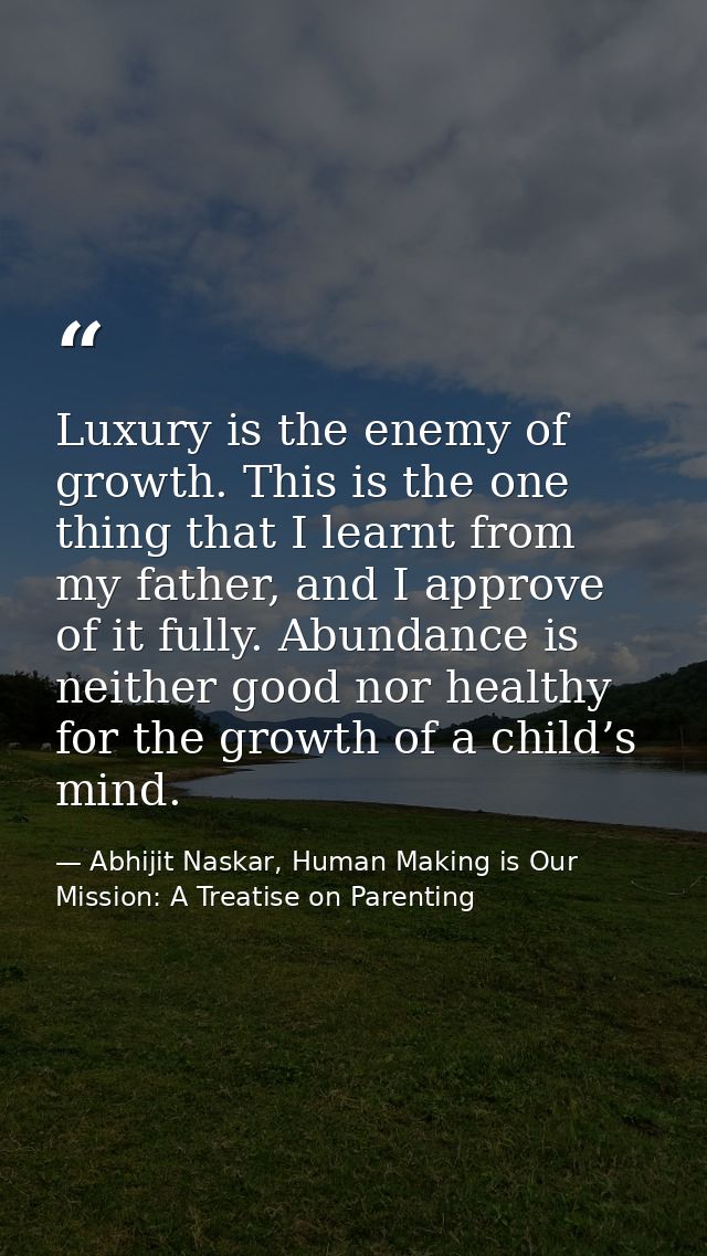 Luxury is the enemy of growth. This is the one thing that I learnt from my father, and I approve of it fully. Abundance  — Abhijit Naskar, Human Making is Our Mission: A Treatise on Parenting