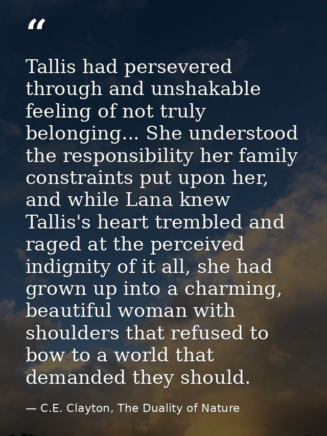 Tallis had persevered through and unshakable feeling of not truly belonging... She understood the responsibility her fam — C.E. Clayton, The Duality of Nature