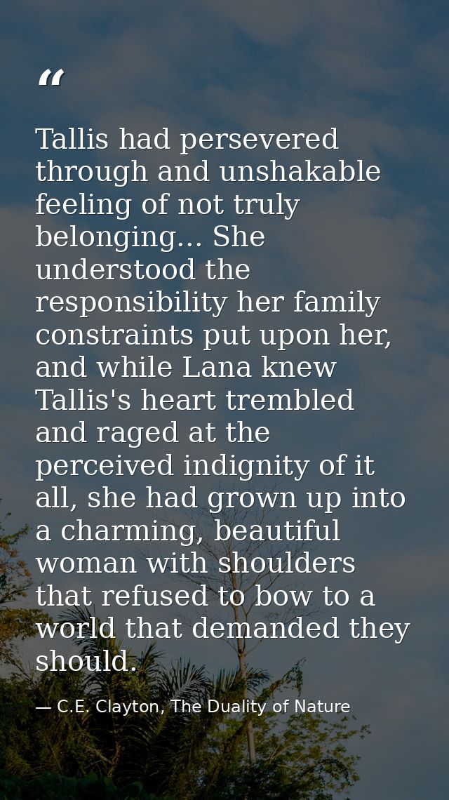 Tallis had persevered through and unshakable feeling of not truly belonging... She understood the responsibility her fam — C.E. Clayton, The Duality of Nature