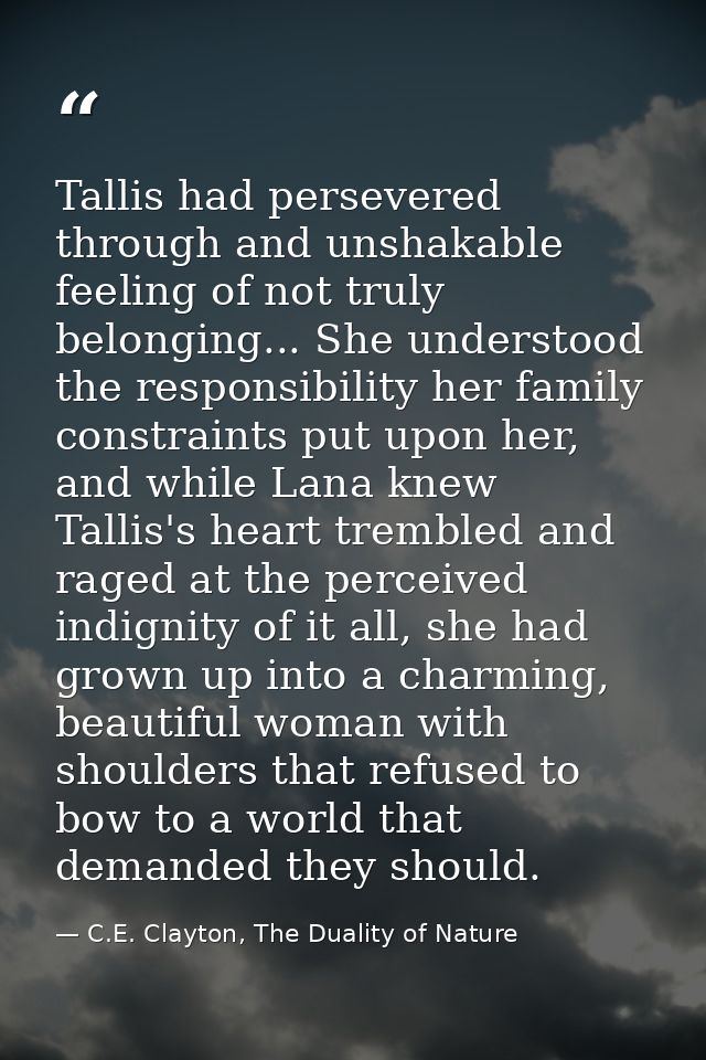 Tallis had persevered through and unshakable feeling of not truly belonging... She understood the responsibility her fam — C.E. Clayton, The Duality of Nature