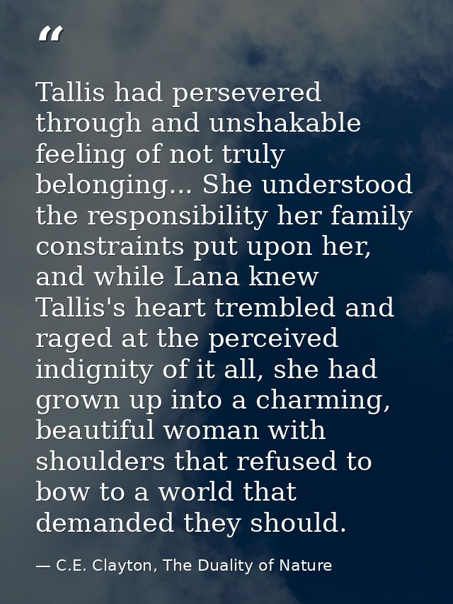 Tallis had persevered through and unshakable feeling of not truly belonging... She understood the responsibility her fam — C.E. Clayton, The Duality of Nature