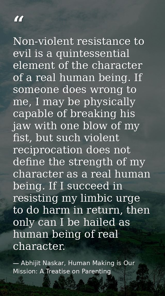 Non-violent resistance to evil is a quintessential element of the character of a real human being. If someone does wrong — Abhijit Naskar, Human Making is Our Mission: A Treatise on Parenting
