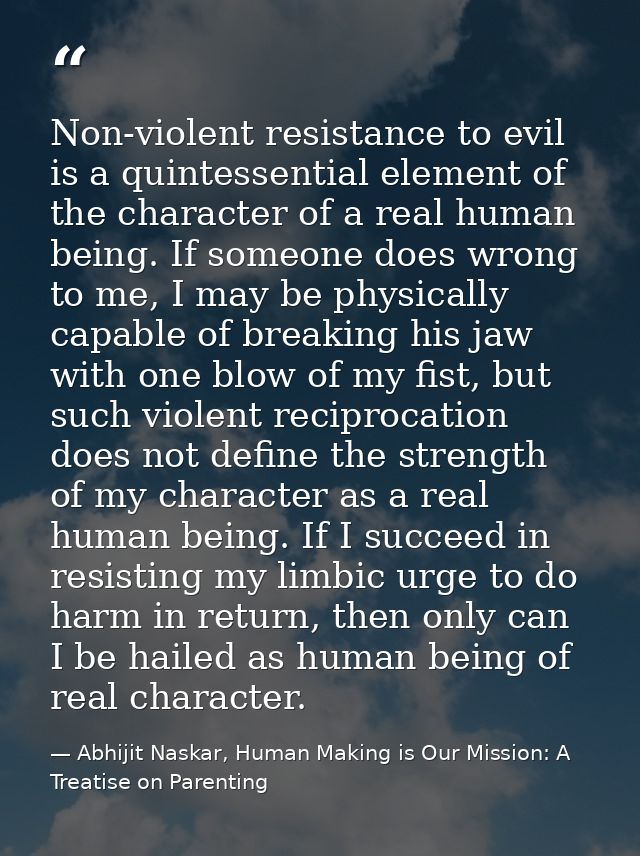Non-violent resistance to evil is a quintessential element of the character of a real human being. If someone does wrong — Abhijit Naskar, Human Making is Our Mission: A Treatise on Parenting