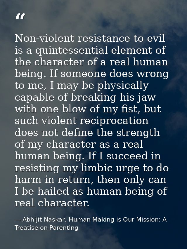 Non-violent resistance to evil is a quintessential element of the character of a real human being. If someone does wrong — Abhijit Naskar, Human Making is Our Mission: A Treatise on Parenting