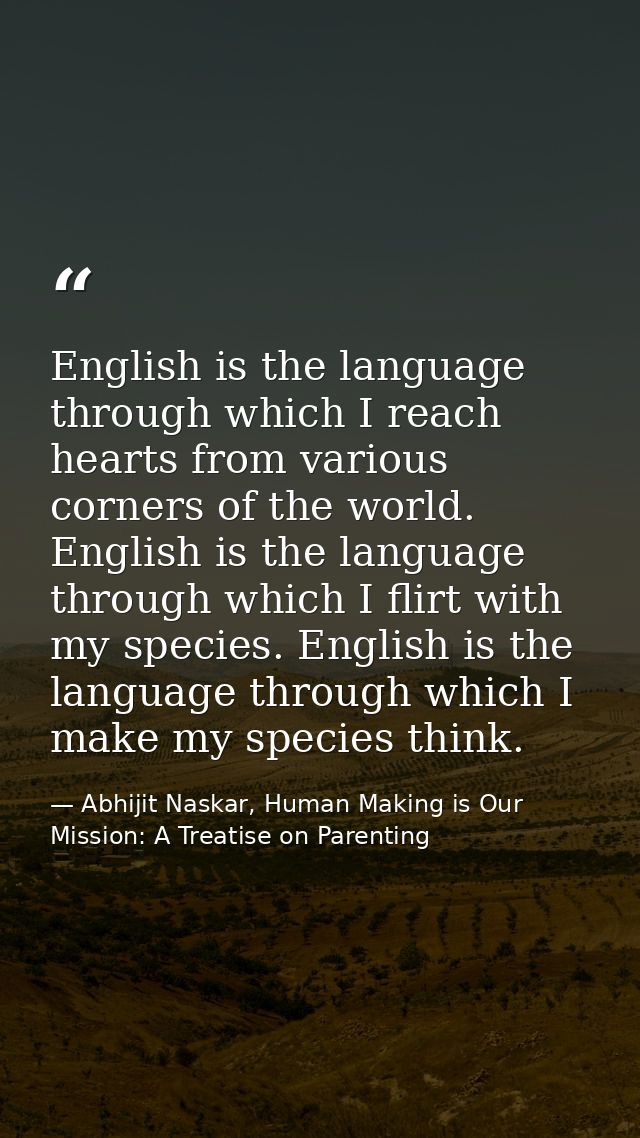 English is the language through which I reach hearts from various corners of the world. English is the language through  — Abhijit Naskar, Human Making is Our Mission: A Treatise on Parenting