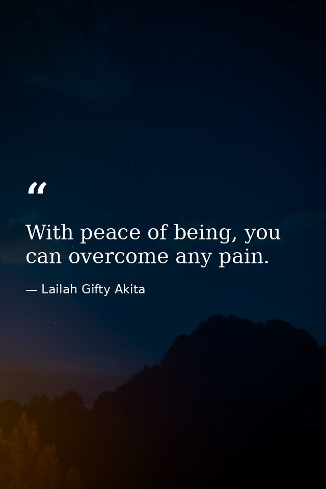 With peace of being, you can overcome any pain. — Lailah Gifty Akita