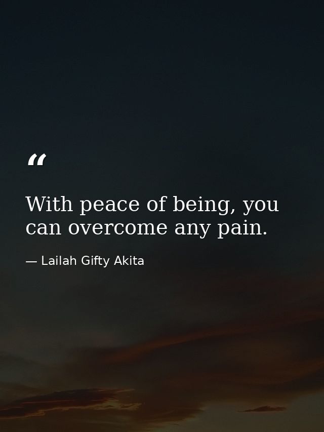 With peace of being, you can overcome any pain. — Lailah Gifty Akita