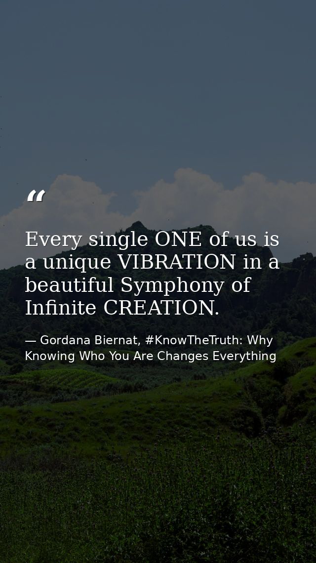 Every single ONE of us is a unique VIBRATION in a beautiful Symphony of Infinite CREATION. — Gordana Biernat, #KnowTheTruth: Why Knowing Who You Are Changes Everything