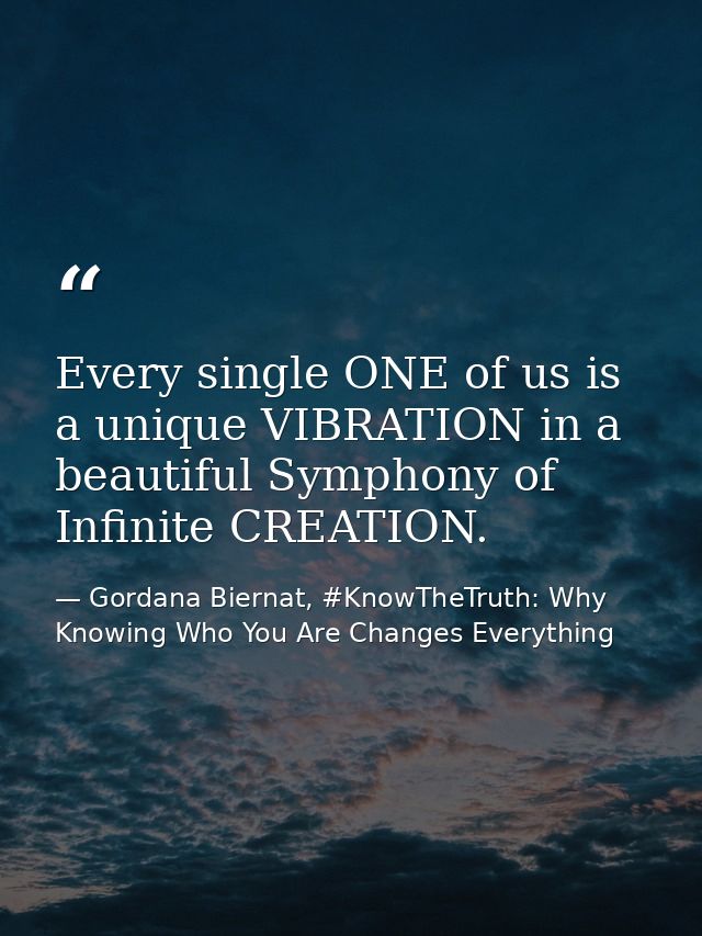 Every single ONE of us is a unique VIBRATION in a beautiful Symphony of Infinite CREATION. — Gordana Biernat, #KnowTheTruth: Why Knowing Who You Are Changes Everything