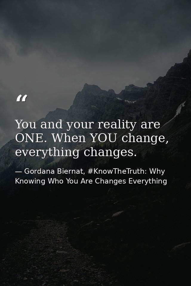You and your reality are ONE. When YOU change, everything changes. — Gordana Biernat, #KnowTheTruth: Why Knowing Who You Are Changes Everything