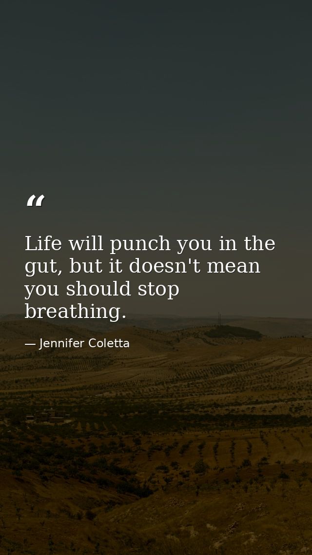 Life will punch you in the gut, but it doesn't mean you should stop breathing. — Jennifer Coletta
