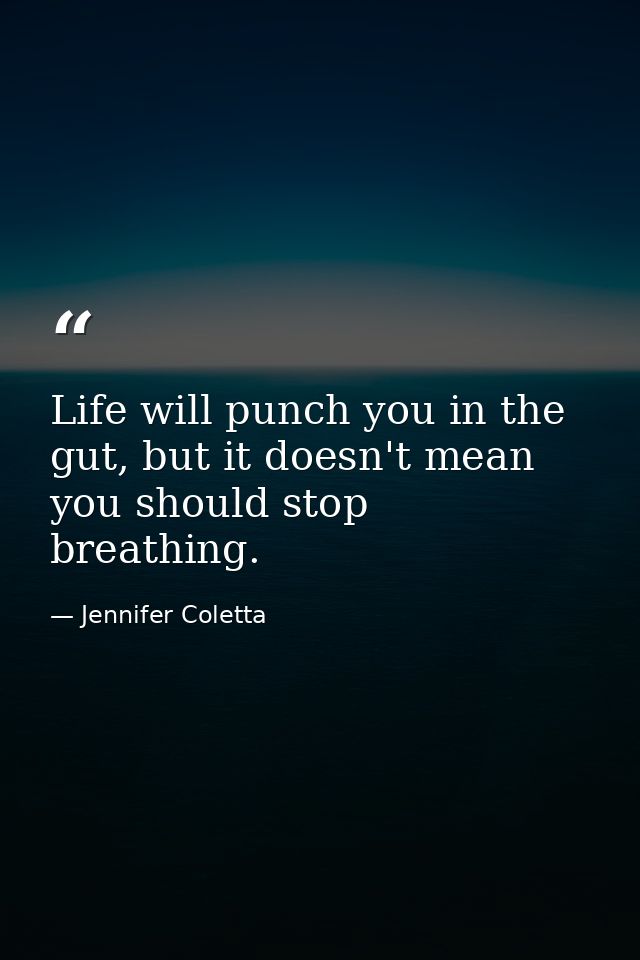 Life will punch you in the gut, but it doesn't mean you should stop breathing. — Jennifer Coletta