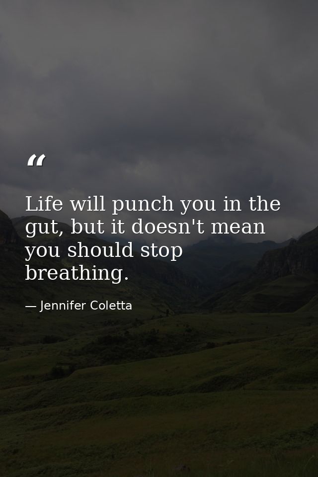 Life will punch you in the gut, but it doesn't mean you should stop breathing. — Jennifer Coletta