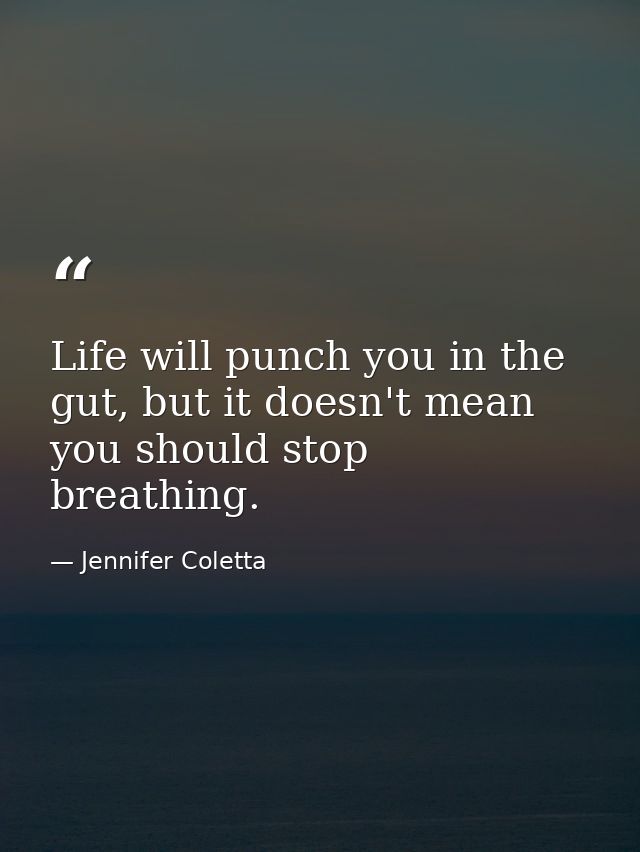 Life will punch you in the gut, but it doesn't mean you should stop breathing. — Jennifer Coletta
