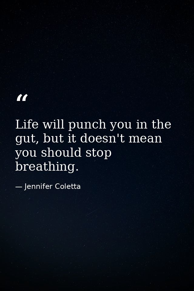 Life will punch you in the gut, but it doesn't mean you should stop breathing. — Jennifer Coletta