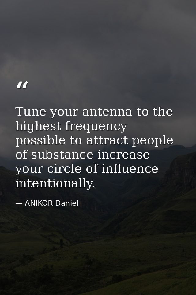 Tune your antenna to the highest frequency possible to attract people of substance increase your circle of influence int — ANIKOR Daniel