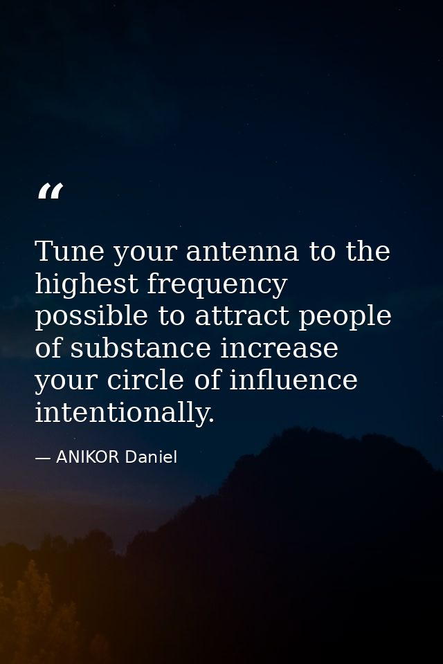 Tune your antenna to the highest frequency possible to attract people of substance increase your circle of influence int — ANIKOR Daniel