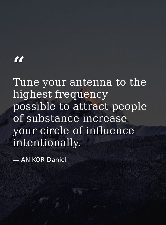 Tune your antenna to the highest frequency possible to attract people of substance increase your circle of influence int — ANIKOR Daniel