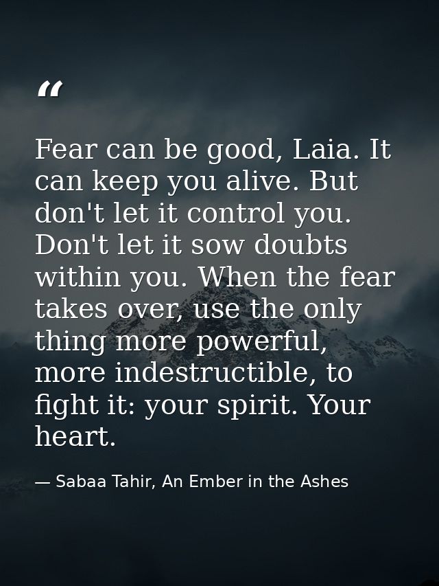 Fear can be good, Laia. It can keep you alive. But don't let it control you. Don't let it sow doubts within you. When th — Sabaa Tahir, An Ember in the Ashes