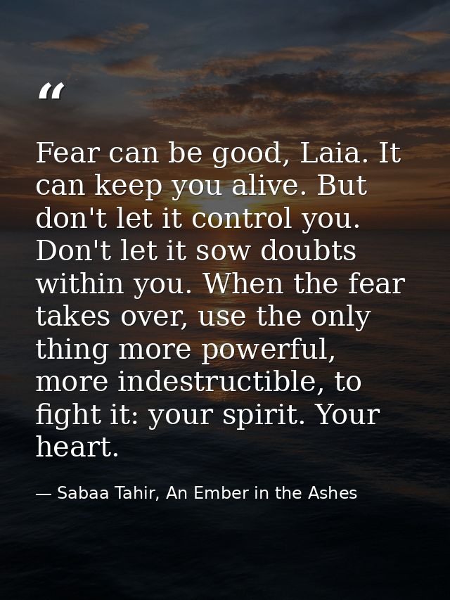 Fear can be good, Laia. It can keep you alive. But don't let it control you. Don't let it sow doubts within you. When th — Sabaa Tahir, An Ember in the Ashes