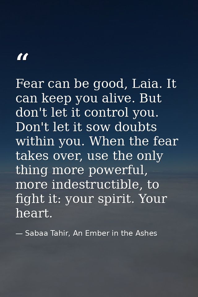 Fear can be good, Laia. It can keep you alive. But don't let it control you. Don't let it sow doubts within you. When th — Sabaa Tahir, An Ember in the Ashes