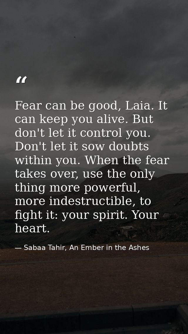 Fear can be good, Laia. It can keep you alive. But don't let it control you. Don't let it sow doubts within you. When th — Sabaa Tahir, An Ember in the Ashes