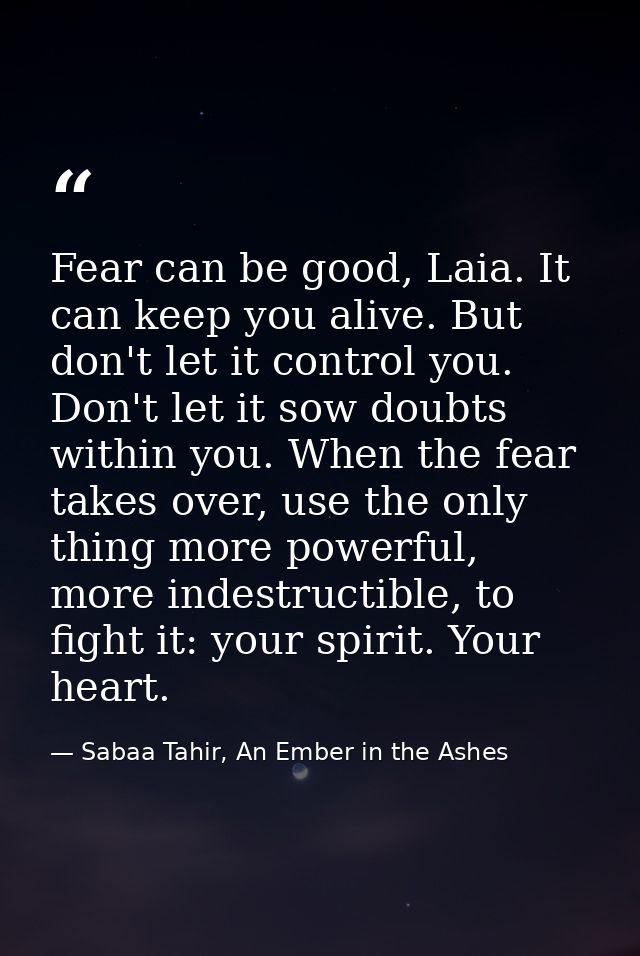 Fear can be good, Laia. It can keep you alive. But don't let it control you. Don't let it sow doubts within you. When th — Sabaa Tahir, An Ember in the Ashes