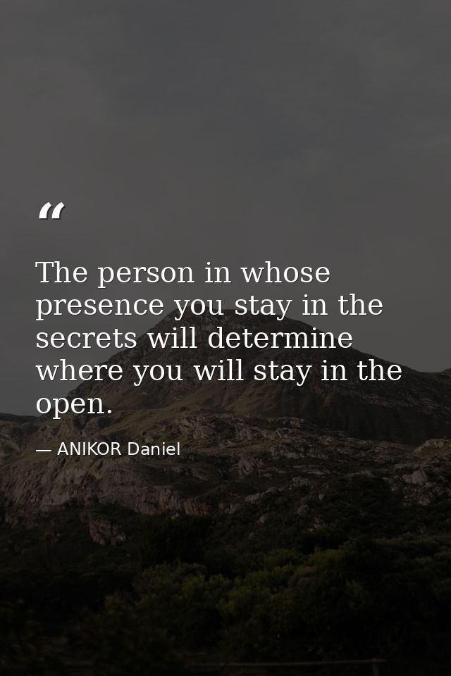 The person in whose presence you stay in the secrets will determine where you will stay in the open. — ANIKOR Daniel