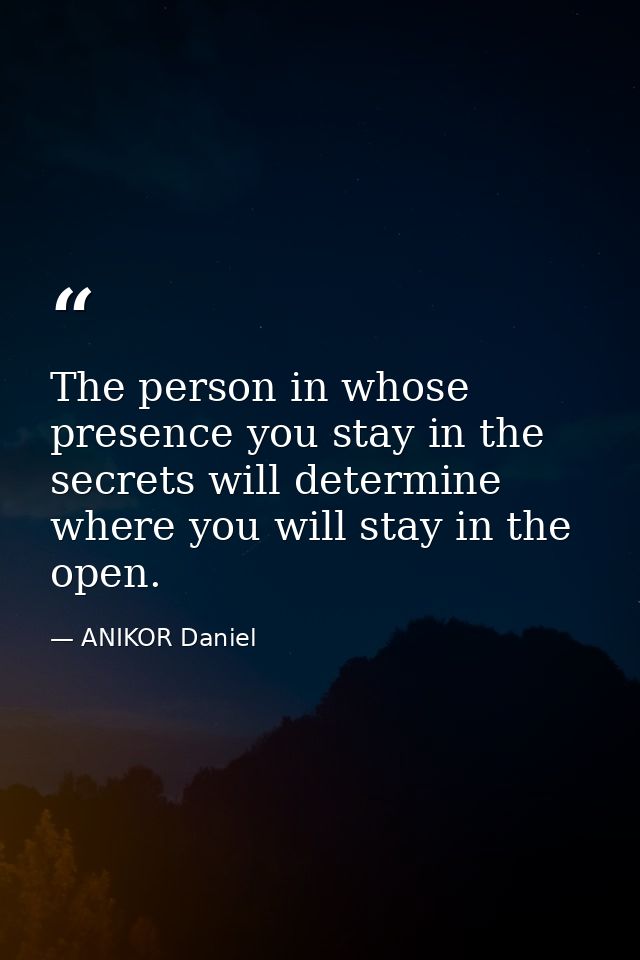 The person in whose presence you stay in the secrets will determine where you will stay in the open. — ANIKOR Daniel