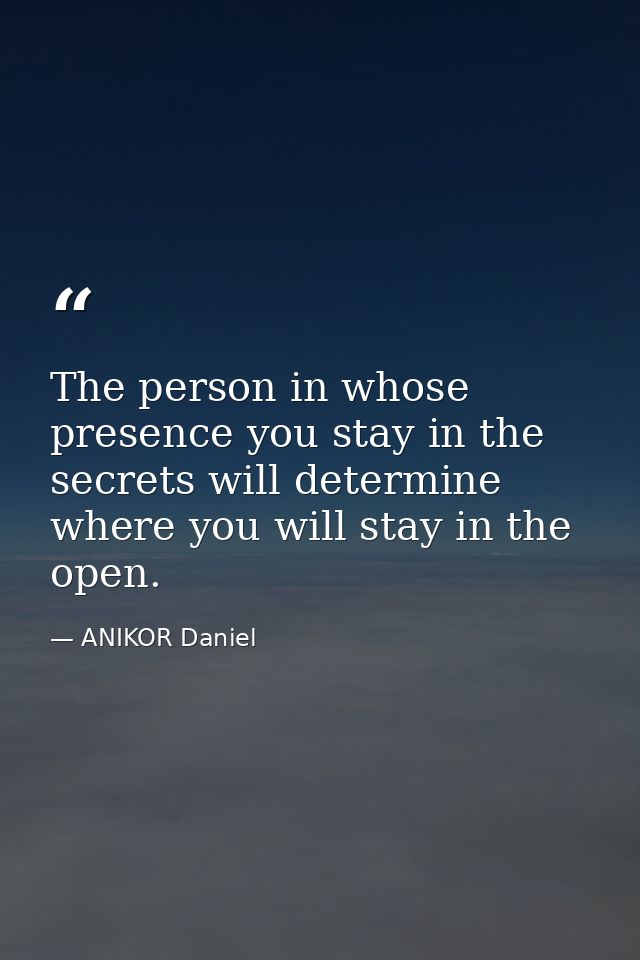 The person in whose presence you stay in the secrets will determine where you will stay in the open. — ANIKOR Daniel