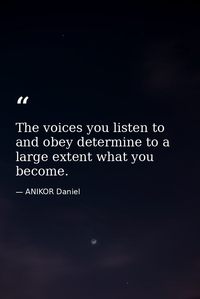 The voices you listen to and obey determine to a large extent what you become. — ANIKOR Daniel