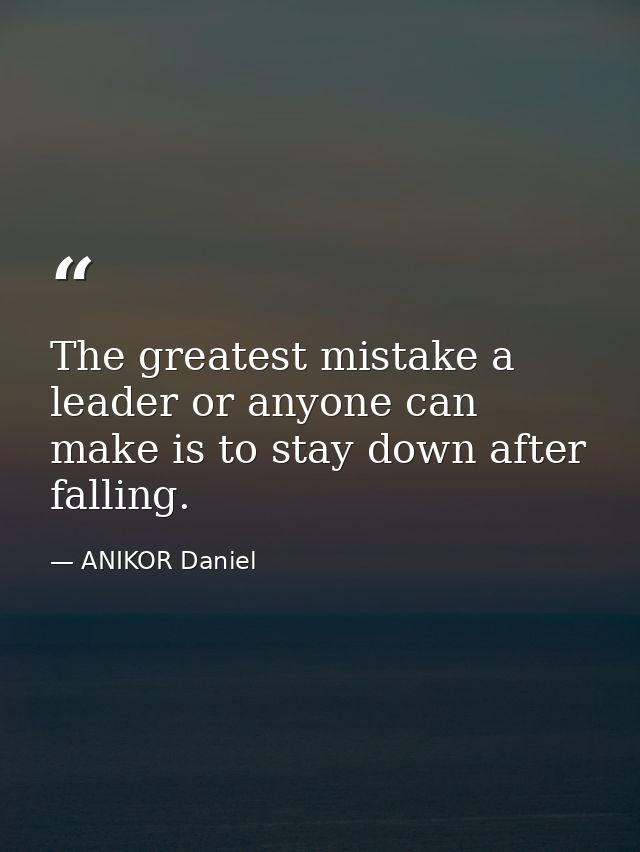 The greatest mistake a leader or anyone can make is to stay down after falling. — ANIKOR Daniel