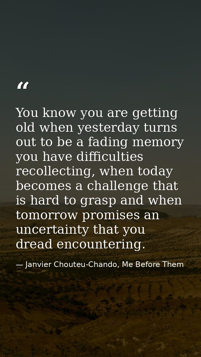 You know you are getting old when yesterday turns out to be a fading memory you have difficulties recollecting, when tod — Janvier Chouteu-Chando, Me Before Them
